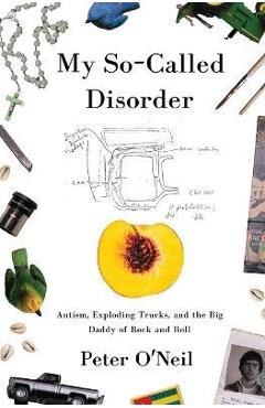Coperta cărții 'My So-Called Disorder: Autism, Exploding Trucks, and the Big Daddy of Rock and Roll - Peter O'neil'