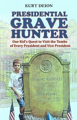Presidential Grave Hunter: One Kid's Quest to Visit the Tombs of Every President and Vice President - Kurt Deion