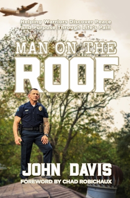 Man on the Roof: Helping Warriors Discover Peace and Purpose Through Life's Pain - John Davis