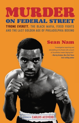 Murder on Federal Street: Tyrone Everett, the Black Mafia, Fixed Fights, and the Last Golden Age of Philadelphia Boxing - Sean Nam