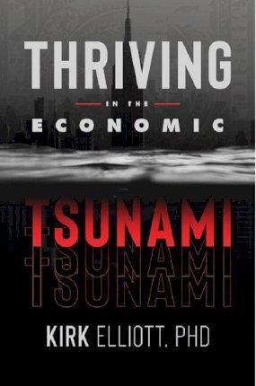 Thriving in the Economic Tsunami - Kirk Elliott