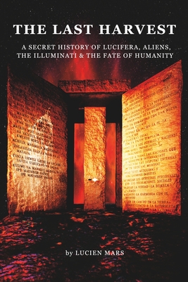 The Last Harvest: A Secret History of Lucifera, Aliens, The Illuminati & the Fate of Humanity - Lucien Mars