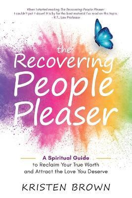 The Recovering People Pleaser: A Spiritual Guide to Reclaim Your True Worth - Kristen Brown
