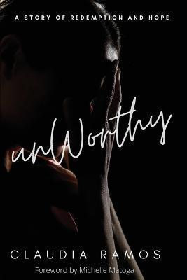 Unworthy: A Story of Redemption and Hope - Claudia Ramos