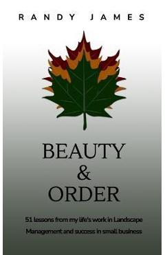 Coperta cărții 'Beauty and Order: 51 lessons from my work in Landscape Management and success in small business - Randy James'