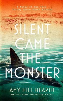 Silent Came the Monster: A Novel of the 1916 Jersey Shore Shark Attacks - Amy Hill Hearth