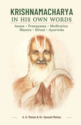 Krishnamacharya in His Own Words: Asana, Pranayama, Meditation, Mantra, Ritual, Ayurveda - Ganesh Mohan