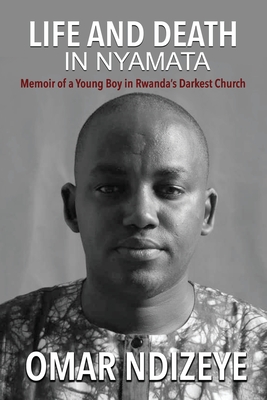 Life and Death in Nyamata: Memoir of a Young Boy in Rwanda's darkest Church - Omar Ndizeye