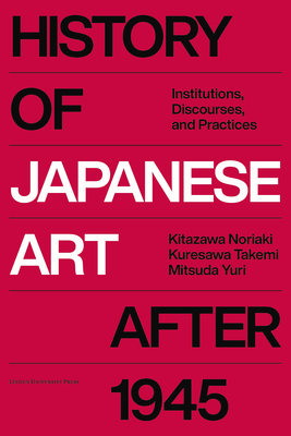 History of Japanese Art After 1945: Institutions, Discourses, and Practices - Noriaki Kitazawa