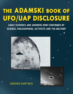 The Adamski Book of UFO/UAP Disclosure: Early evidence and answers now confirmed by science, philosophers, activists, and the military - Gerard Aartsen