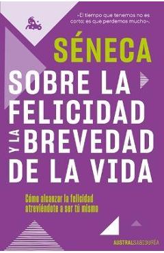 Coperta cărții 'Sobre La Felicidad Y La Brevedad de la Vida: Cómo Alcanzar La Felicidad Atreviéndote a Ser Tu Mismo - Séneca'