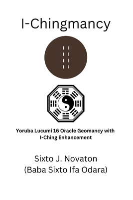 I-Chingmancy: Yoruba 16 Oracle Geomancy with I Ching Enhancement - Sixto J. Novaton