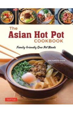 The Asian Hot Pot Cookbook: Family-Friendly One Pot Meals - Amy Kimoto-kahn