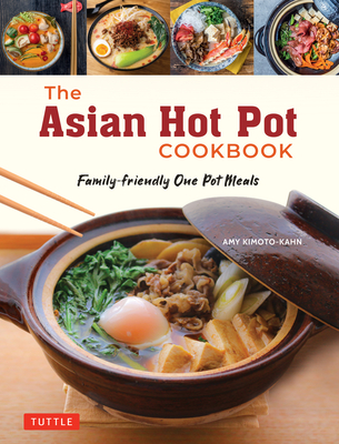 The Asian Hot Pot Cookbook: Family-Friendly One Pot Meals - Amy Kimoto-kahn