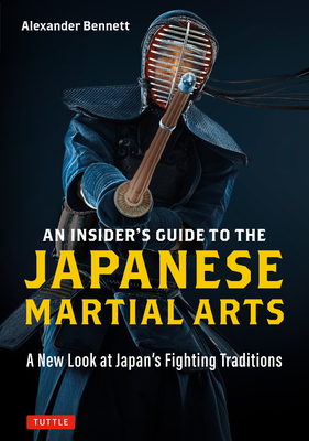 An Insider's Guide to the Japanese Martial Arts: A New Look at Japan's Fighting Traditions - Alexander Bennett