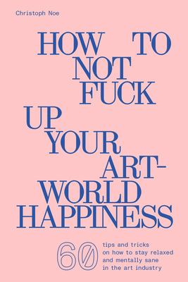 How to Not Fuck Up Your Art-World Happiness - Christoph Noe