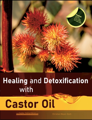 Healing and Detoxification with Castor Oil: 40 experience reports on healing severe Allergies, Short-sightedness, Hair loss / Baldness, Crohn's diseas - Christian Meyer-esch