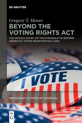 Beyond the Voting Rights ACT: The Untold Story of the Struggle to Reform America's Voter Registration Laws - Gregory T. Moore