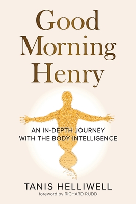 Good Morning Henry: An In-Depth Journey With the Body Intelligence - Tanis Helliwell