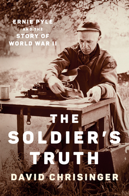 The Soldier's Truth: Ernie Pyle and the Story of World War II - David Chrisinger