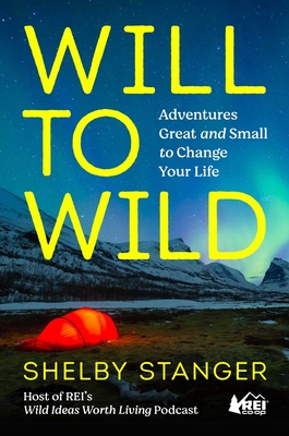 Will to Wild: Adventures Great and Small to Change Your Life - Shelby Stanger