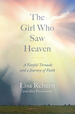 The Girl Who Saw Heaven: A Fateful Tornado and a Journey of Faith - Lisa Reburn
