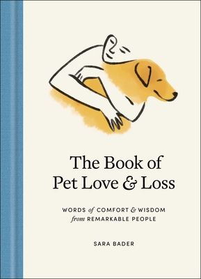 The Book of Pet Love and Loss: Words of Comfort and Wisdom from Remarkable People - Sara Bader