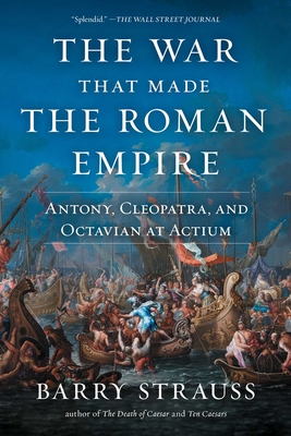 The War That Made the Roman Empire: Antony, Cleopatra, and Octavian at Actium - Barry Strauss
