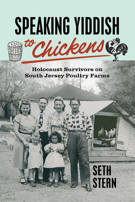 Speaking Yiddish to Chickens: Holocaust Survivors on South Jersey Poultry Farms - Seth Stern