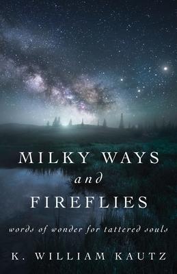 Milky Ways and Fireflies: words of wonder for tattered souls - K. William Kautz
