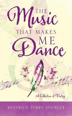 The Music That Makes Me Dance: A Collection of Poetry - Beatrice Perry Soublet