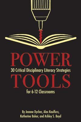 Power Tools: 30 Critical Disciplinary Literacy Strategies for 6-12 Classroom - Jeanne Dyches