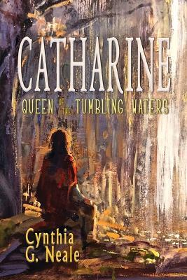 Catharine, Queen of the Tumbling Waters - Cynthia G. Neale