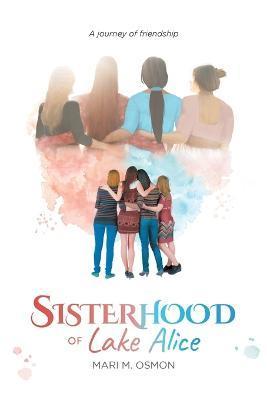 Sisterhood of Lake Alice: A journey of friendship - Mari M Osmon
