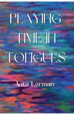 Coperta cărții 'Playing Time in Tongues - Vita Lerman'