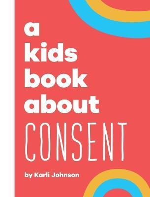 A Kids Book About Consent - Karli Johnson