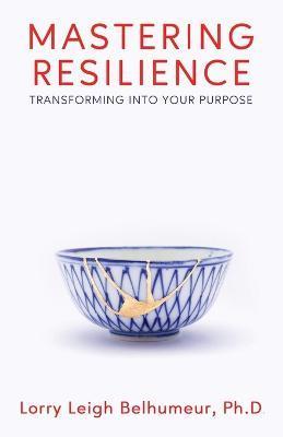Mastering Resilience: Transforming into your purpose - Lorry Leigh Belhumeur