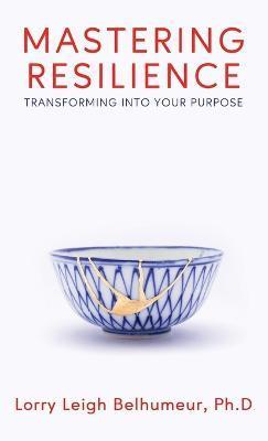 Mastering Resilience: Transforming into your purpose - Lorry Leigh Belhumeur