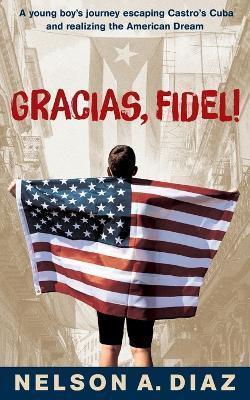 Gracias, Fidel!: A young boy's journey escaping Castro's Cuba and realizing the American Dream - Nelson A. Diaz