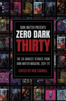 Dark Matter Presents Zero Dark Thirty: The 30 Darkest Stories from Dark Matter Magazine, 2021-'22 - Rob Carroll