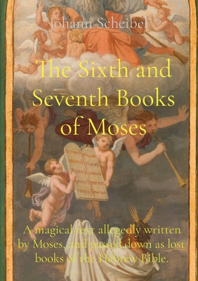 The Sixth and Seventh Books of Moses: A magical text allegedly written by Moses, and passed down as lost books of the Hebrew Bible. - Johann Scheibel