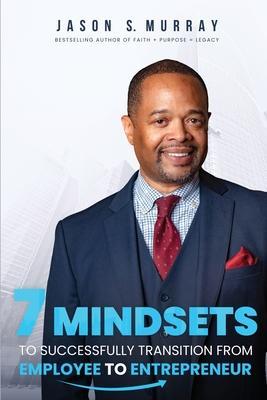 7 Mindsets To Successfully Transition From Employee To Entrepreneur - Jason S. Murray