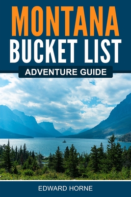 Montana Bucket List Adventure Guide - Edward Horne