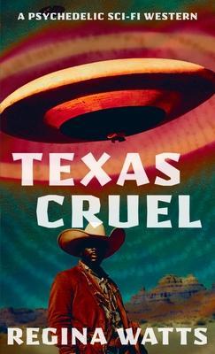 Texas Cruel: A Psychedelic Sci-Fi Western - Regina Watts