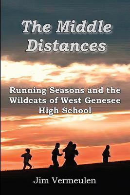 The Middle Distances: Running Seasons and the Wildcats of West Genessee High School - James P. Vermeulen