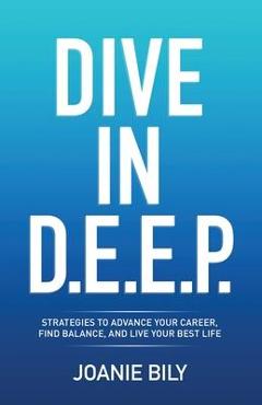 Poza produsului Dive in D.E.E.P.: Strategies to Advance Your Career, Find Balance, and Live Your Best Life - Joanie Bily