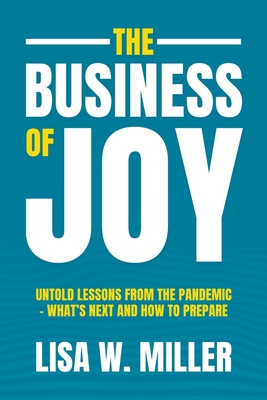 The Business of Joy: Untold Lessons from the Pandemic - What's Next and How to Prepare - Lisa W. Miller