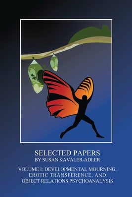 Selected Papers by Susan Kavaler-Adler: Volume I: Developmental Mourning, Erotic Transference, and Object Relations Psychoanalysis - Susan Kavaler-adler