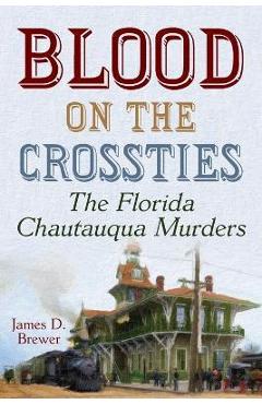 Coperta cărții 'Blood on the Crossties: The Florida Chautauqua Murders - James D. Brewer'
