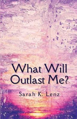 What Will Outlast Me? - Sarah K. Lenz